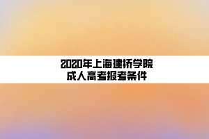2020年上海建桥学院成人高考报考条件