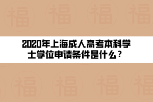 2020年上海成人高考本科学士学位申请条件是什么？