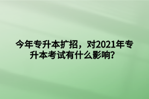今年专升本扩招，对2021年专升本考试有什么影响？