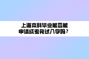 上海本科毕业能否能申请成考免试入学吗？