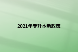 2021年专升本新政策