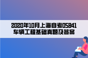 2020年10月上海自考05841车辆工程基础真题及答案