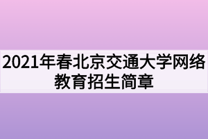 2021年春北京交通大学网络教育招生简章