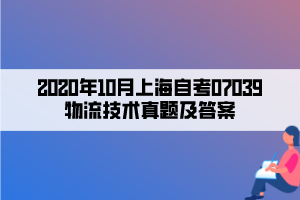 2020年10月上海自考07039物流技术真题及答案