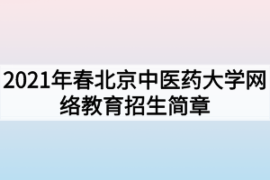 2021年春北京中医药大学网络教育招生简章 2021年春北京中医药大学网络教育招生简章
