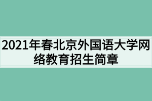 2021年春北京外国语大学网络教育招生简章