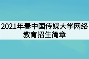 2021年春中国传媒大学网络教育招生简章