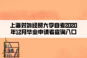上海对外经贸大学自考2020年12月毕业申请者查询入口