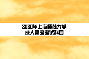 2020年上海师范大学成人高考考试科目