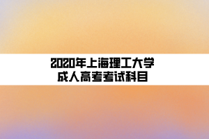 2020年上海理工大学成人高考考试科目