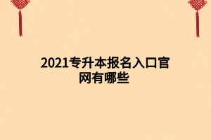 2021专升本报名入口官网有哪些