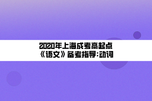 2020年上海成考高起点《语文》备考指导_动词