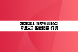 2020年上海成考高起点《语文》备考指导_介词