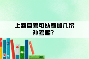 上海自考可以参加几次补考呢？