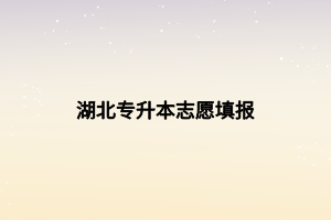 湖北专升本志愿填报