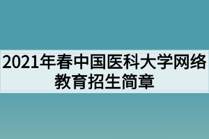 2021年春中国医科大学网络教育招生简章