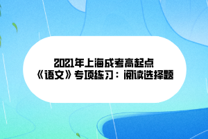 2021年上海成考高起点《语文》专项练习：阅读选择题