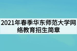 2021年春季华东师范大学网络教育招生简章 2021年春季华东师范大学网络教育招生简章