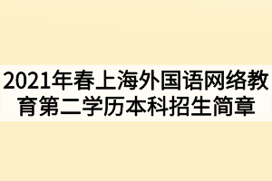 2021年春季上海外国语网络教育第二学历本科招生简章 2021年春季上海外国语网络教育第二学历本科招生简章