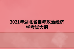 2021年湖北省自考政治经济学考试大纲