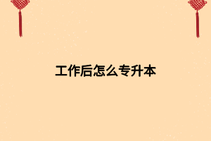 工作后怎么专升本