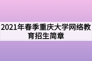 2021年春季重庆大学网络教育招生简章