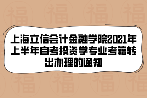 上海立信会计金融学院2021年上半年自考投资学专业考籍转出办理的通知