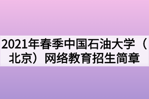 2021年春季中国石油大学（北京）网络教育招生简章