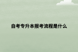 自考专升本报考流程是什么