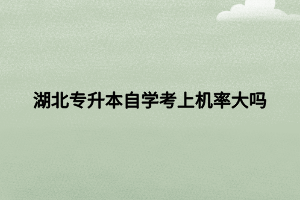 湖北专升本自学考上机率大吗