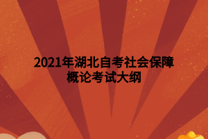 2021年湖北自考社会保障概论考试大纲 2021年湖北自考社会保障概论考试大纲