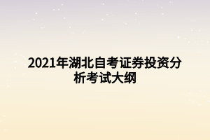 2021年湖北自考证券投资分析考试大纲 2021年湖北自考证券投资分析考试大纲