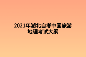 2021年湖北自考中国旅游地理考试大纲