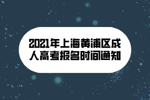 2021年上海黄浦区成人高考报名时间通知