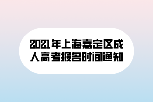 2021年上海嘉定区成人高考报名时间通知