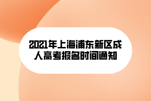 2021年上海浦东新区成人高考报名时间通知