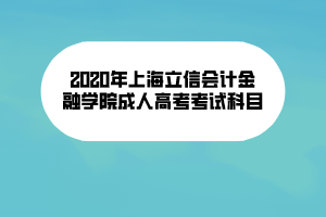 2020年上海立信会计金融学院成人高考考试科目