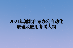 2021年湖北自考办公自动化原理及应用考试大纲 2021年湖北自考办公自动化原理及应用考试大纲