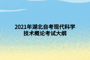 2021年湖北自考现代科学技术概论考试大纲 2021年湖北自考现代科学技术概论考试大纲