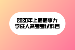 2020年上海海事大学成人高考考试科目