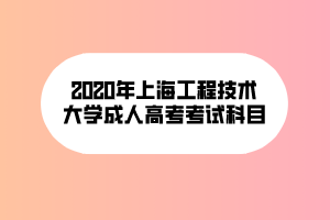 2020年上海工程技术大学成人高考考试科目