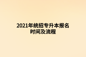 2021年统招专升本报名时间及流程 (2) 2021年统招专升本报名时间及流程 (2)