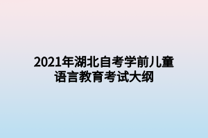 2021年湖北自考学前儿童语言教育考试大纲