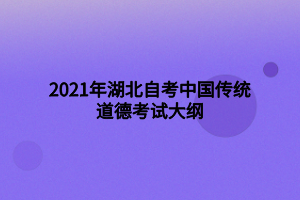 2021年湖北自考中国传统道德考试大纲