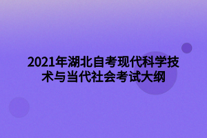 2021年湖北自考现代科学技术与当代社会考试大纲 2021年湖北自考现代科学技术与当代社会考试大纲