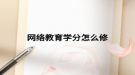 网络教育学分怎么修