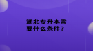 湖北专升本需要什么条件？