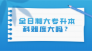 全日制大专升本科难度大吗？