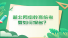 湖北网络教育统考要如何报名？