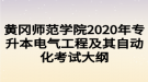 黄冈师范学院2020年专升本电气工程及其自动化考试大纲